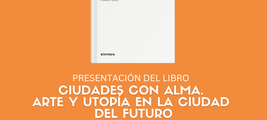 Presentación del libro "Ciudades con alma. Arte y utopía en la ciudad del futuro"