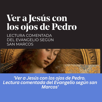 Reseña: Ver a Jesús con los ojos de Pedro. Lectura comentada del Evangelio según san Marcos 